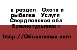  в раздел : Охота и рыбалка » Услуги . Свердловская обл.,Краснотурьинск г.